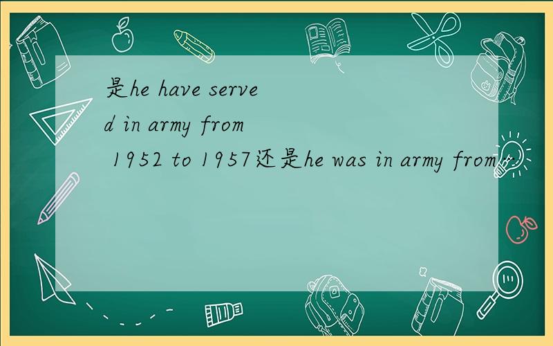 是he have served in army from 1952 to 1957还是he was in army from…