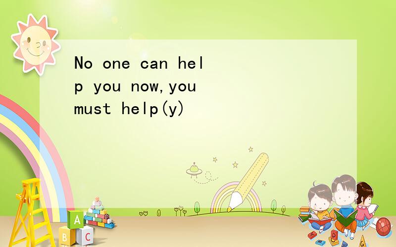 No one can help you now,you must help(y)