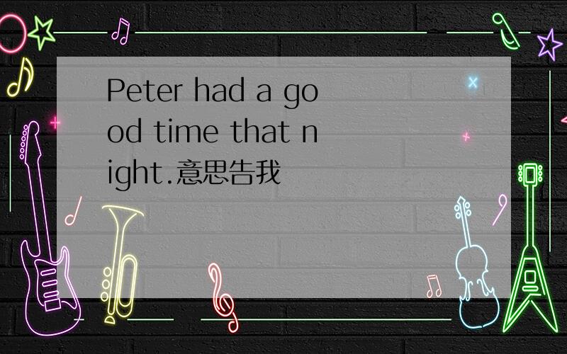 Peter had a good time that night.意思告我