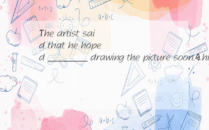 The artist said that he hoped ________ drawing the picture soon.A.his son to finishB.to finishC.finishingD.his son will finish