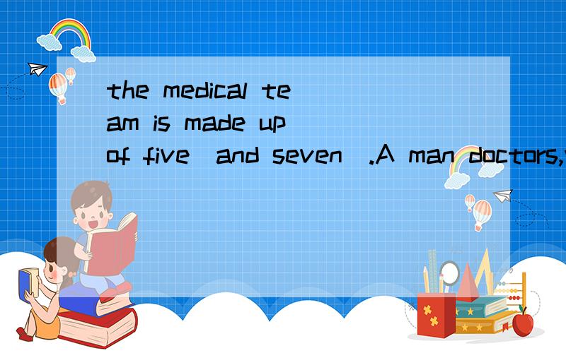 the medical team is made up of five_and seven_.A man doctors,woman doctor B men doctors,woman doctor C man doctors,women doctor D men doctors,women doctor 但为什么women doctor的doctor后面不加s呢?