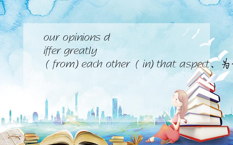 our opinions differ greatly （ from） each other （ in） that aspect、为什么用from和in?