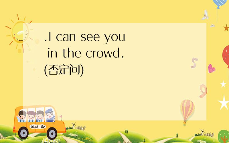 .I can see you in the crowd.(否定问)