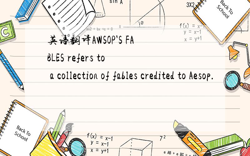 英语翻译AWSOP'S FABLES refers to a collection of fables credited to Aesop.