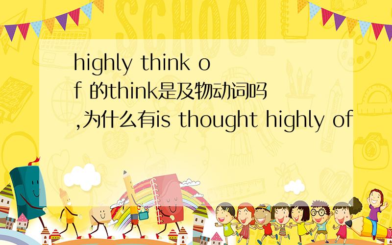 highly think of 的think是及物动词吗,为什么有is thought highly of