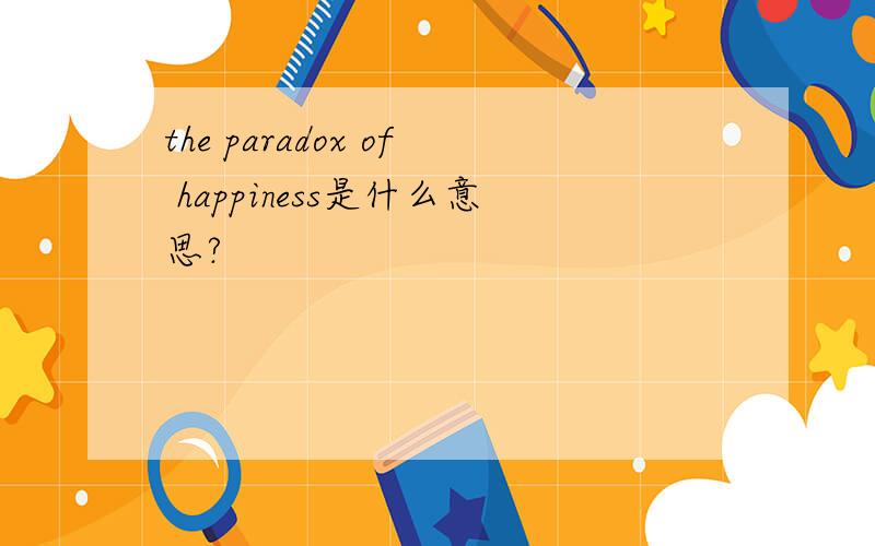 the paradox of happiness是什么意思?