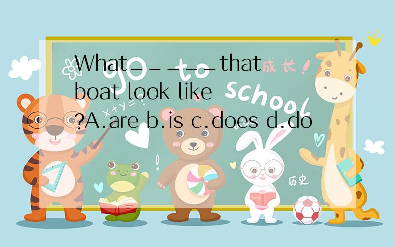 What_____that boat look like?A.are b.is c.does d.do
