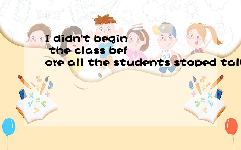 I didn't begin the class before all the students stoped talking.怎么翻译,before是什么用法,谁能分析一下这个句子?