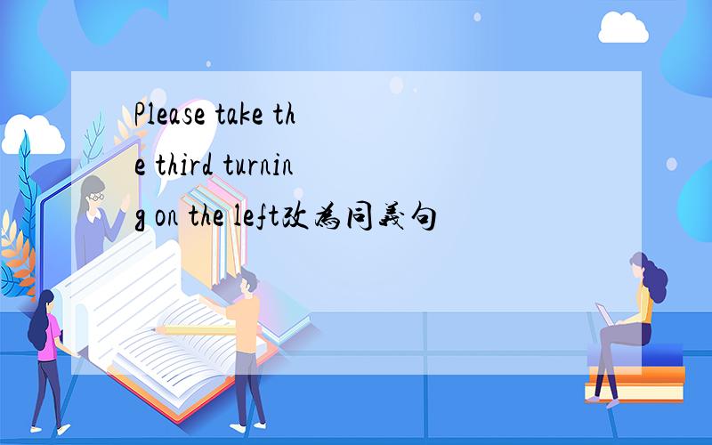 Please take the third turning on the left改为同义句
