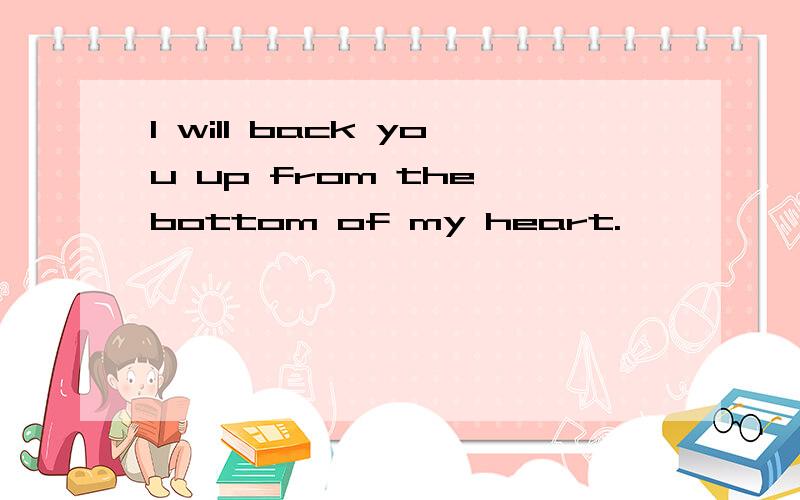 I will back you up from the bottom of my heart.
