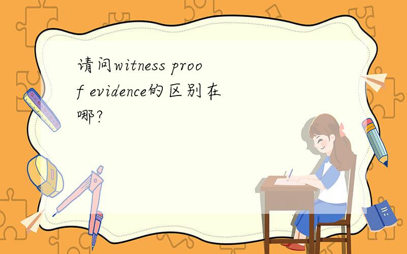 请问witness proof evidence的区别在哪?