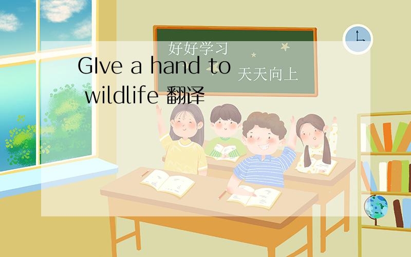 GIve a hand to wildlife 翻译