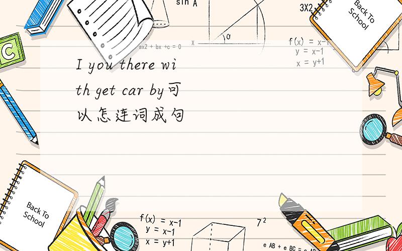 I you there with get car by可以怎连词成句