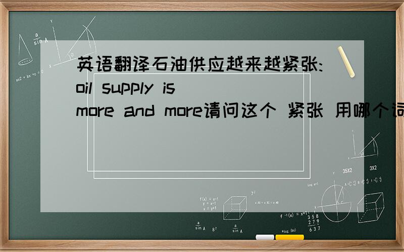 英语翻译石油供应越来越紧张:oil supply is more and more请问这个 紧张 用哪个词来表达较好啊?