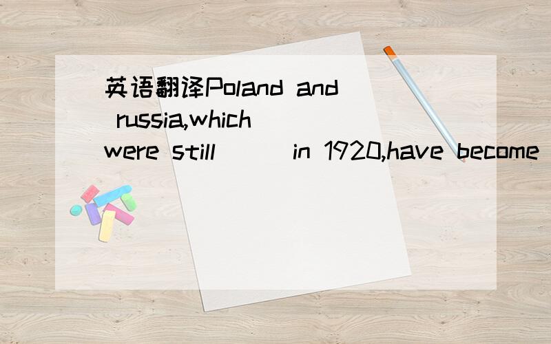 英语翻译Poland and russia,which were still __ in 1920,have become good trade partners today.A.in war B.at war C.on peace D.in peace