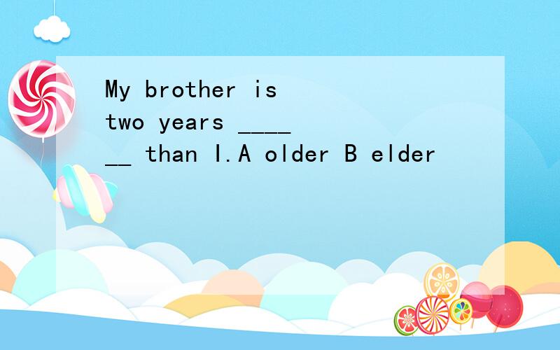My brother is two years ______ than I.A older B elder