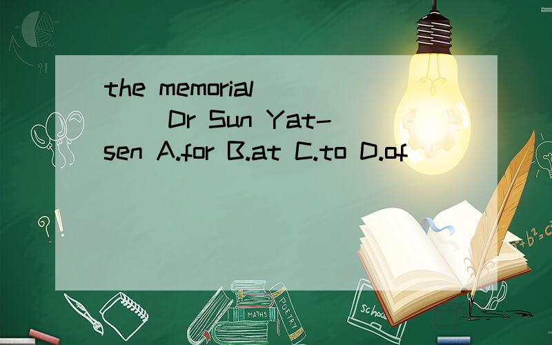 the memorial ___ Dr Sun Yat-sen A.for B.at C.to D.of