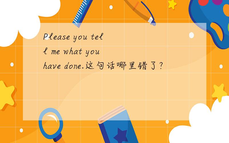 Please you tell me what you have done.这句话哪里错了?