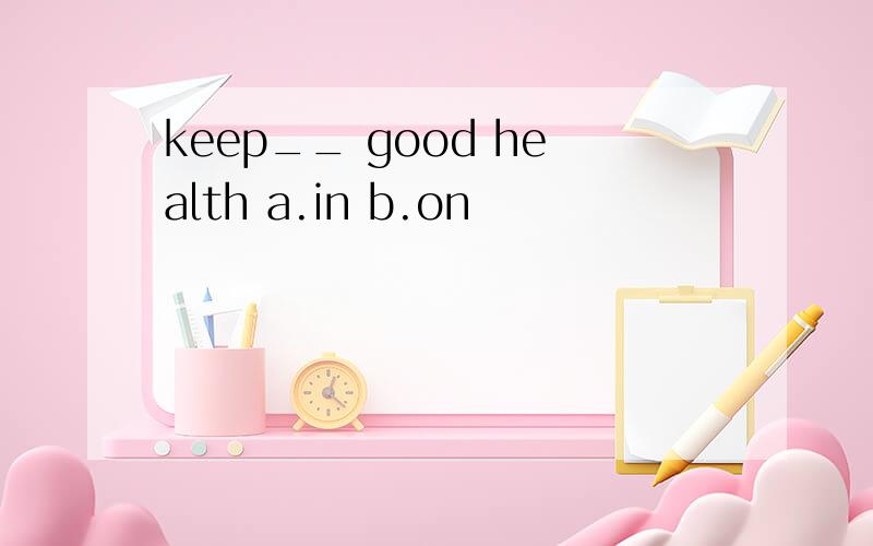 keep__ good health a.in b.on