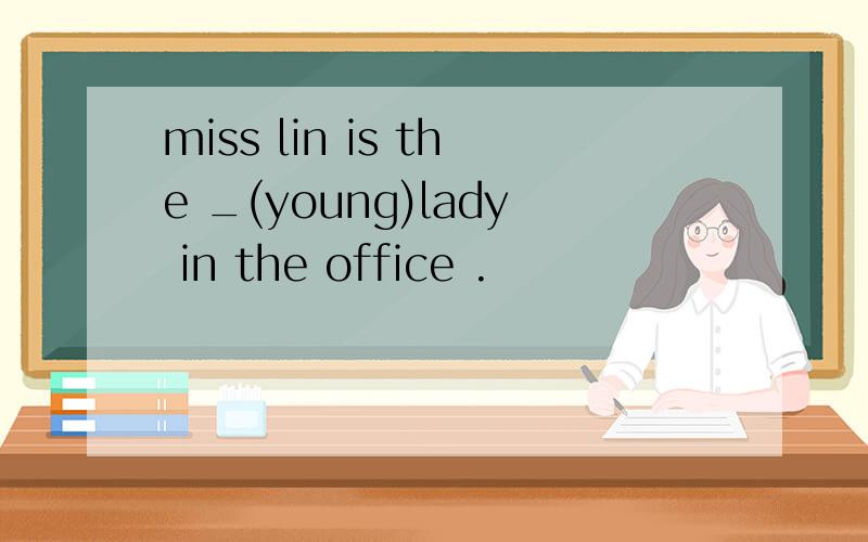 miss lin is the _(young)lady in the office .