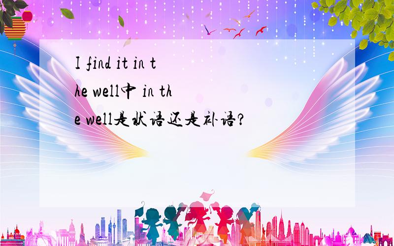I find it in the well中 in the well是状语还是补语?