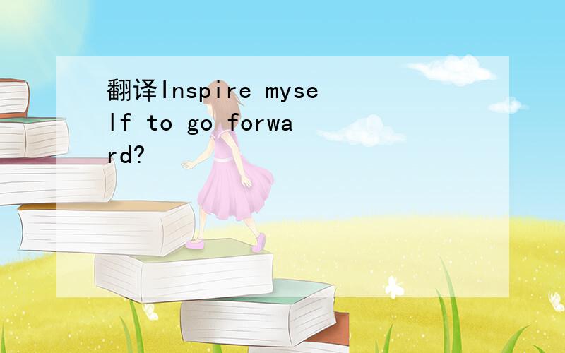 翻译Inspire myself to go forward?