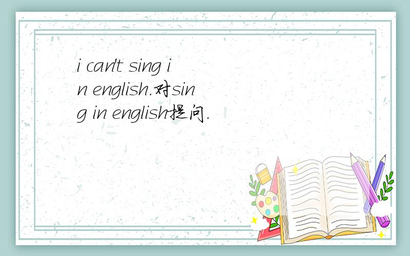 i can't sing in english.对sing in english提问.
