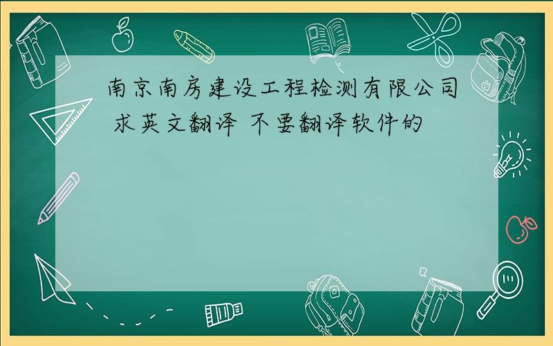 南京南房建设工程检测有限公司 求英文翻译 不要翻译软件的