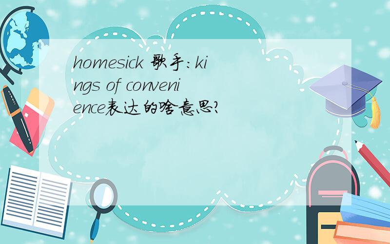 homesick 歌手：kings of convenience表达的啥意思?