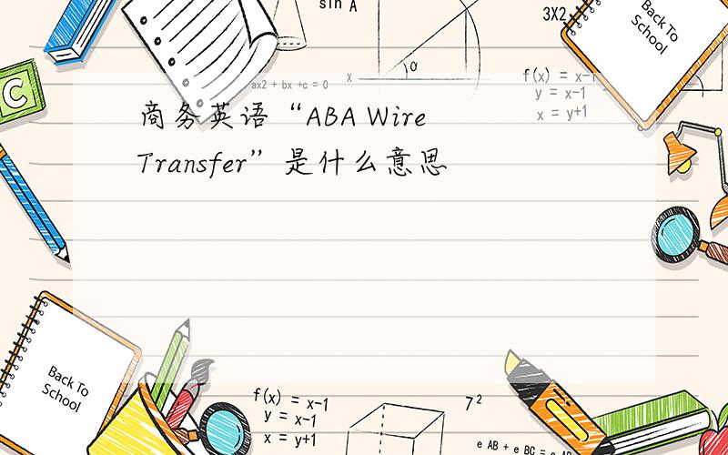 商务英语“ABA Wire Transfer”是什么意思