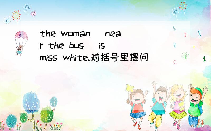 the woman （near the bus） is miss white.对括号里提问