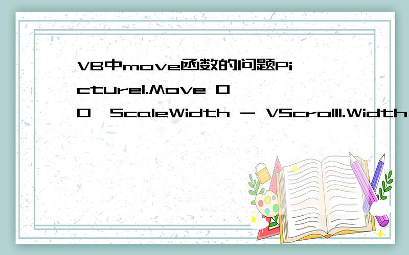 VB中move函数的问题Picture1.Move 0,0,ScaleWidth - VScroll1.Width,ScaleHeight - HScroll1.Height后面的ScaleWidth - VScroll1.Width,ScaleHeight - HScroll1.Height表示什么意思?