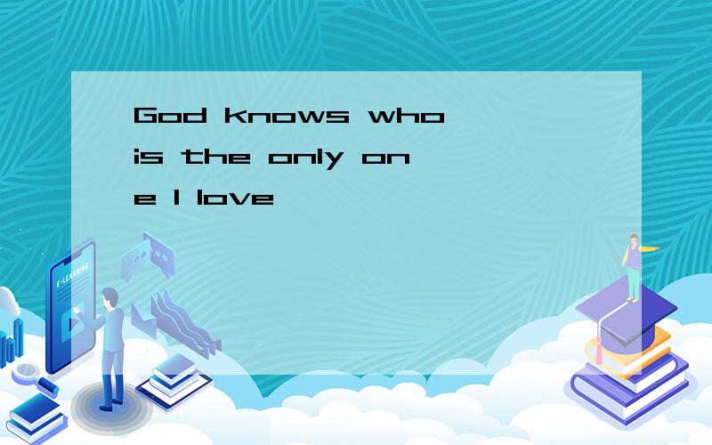 God knows who is the only one I love