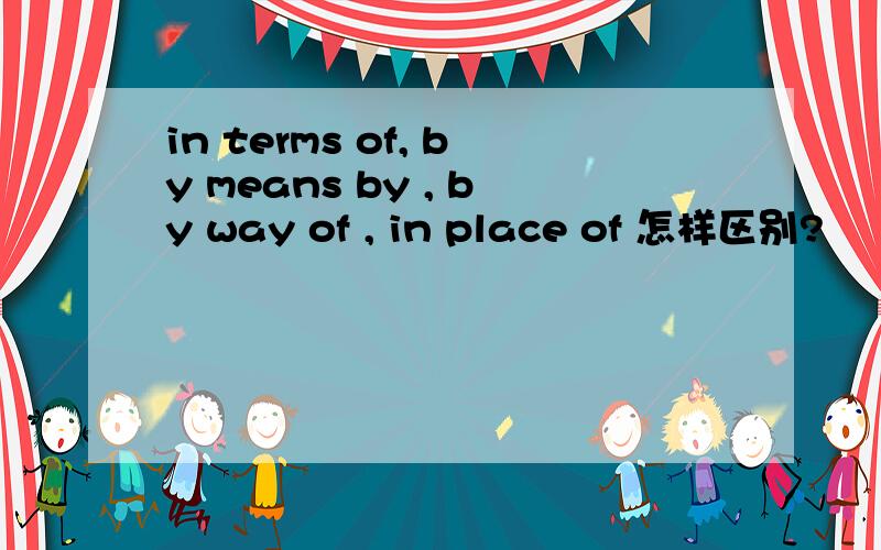 in terms of, by means by , by way of , in place of 怎样区别?