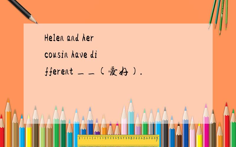 Helen and her cousin have different __(爱好).