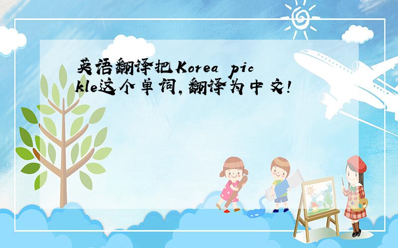 英语翻译把Korea pickle这个单词,翻译为中文!