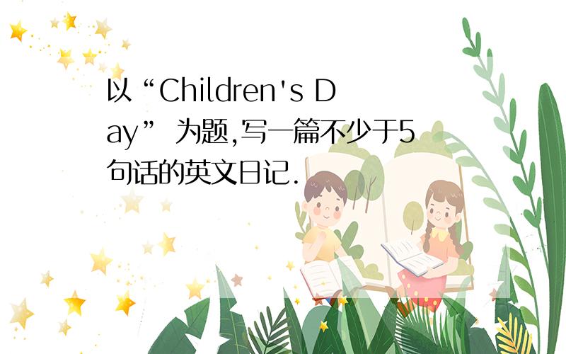 以“Children's Day” 为题,写一篇不少于5句话的英文日记.