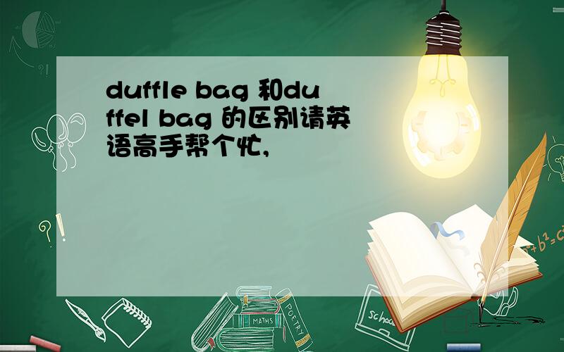 duffle bag 和duffel bag 的区别请英语高手帮个忙,