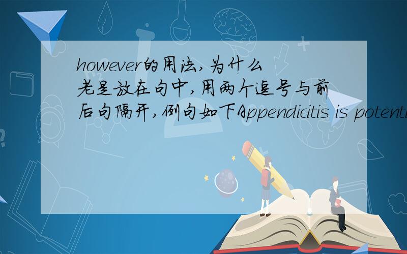 however的用法,为什么老是放在句中,用两个逗号与前后句隔开,例句如下Appendicitis is potentially fatal; consequently,patients with symptoms strongly suggesting appendicitis almost always have their appendix removed.The appropria