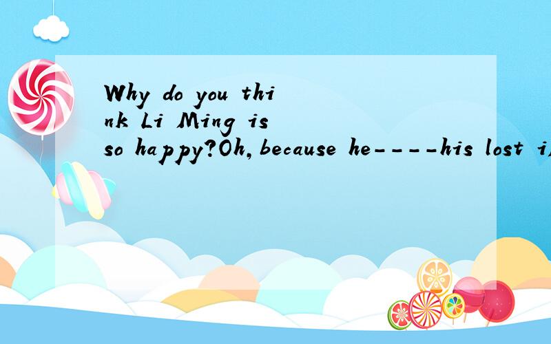 Why do you think Li Ming is so happy?Oh,because he----his lost iPad.A.has foundB.will find C.foundD.finds
