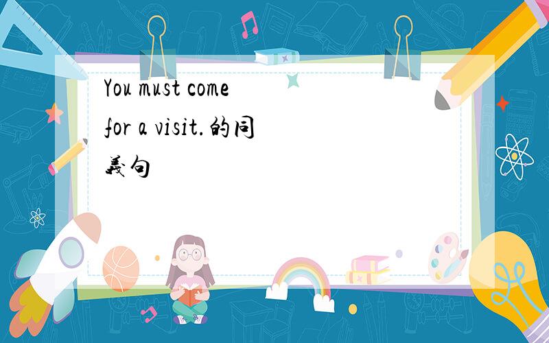 You must come for a visit.的同义句