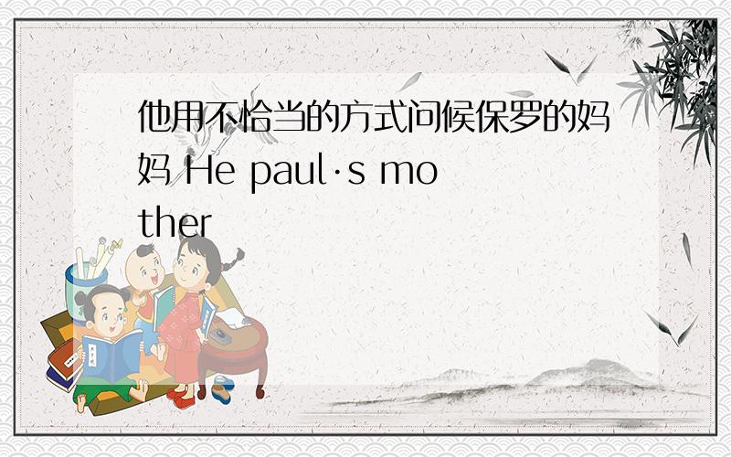 他用不恰当的方式问候保罗的妈妈 He paul·s mother