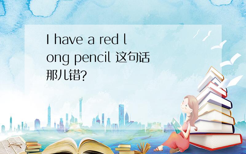 I have a red long pencil 这句话那儿错?