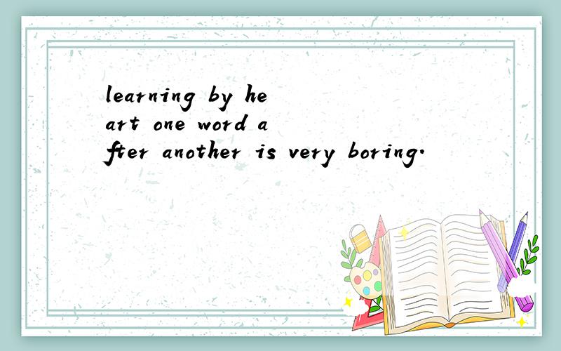 learning by heart one word after another is very boring.