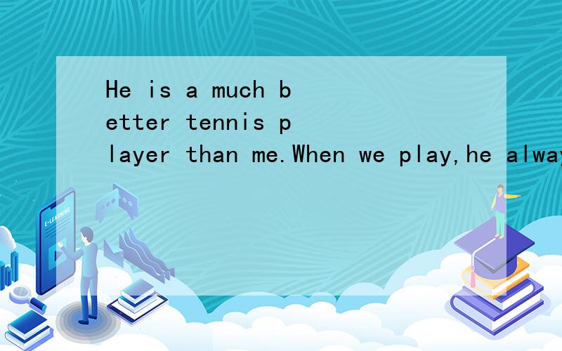 He is a much better tennis player than me.When we play,he always wins____Heisamuchbettertennisplayerthanme.When we play,healways wins____ .A.quickly B.easily为什么不能选A
