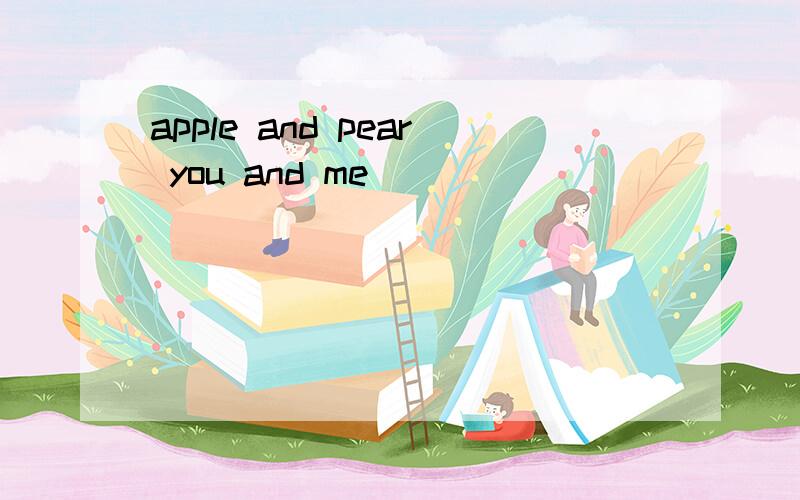 apple and pear you and me