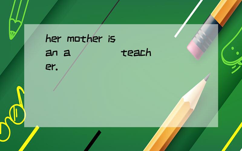 her mother is an a____ teacher.