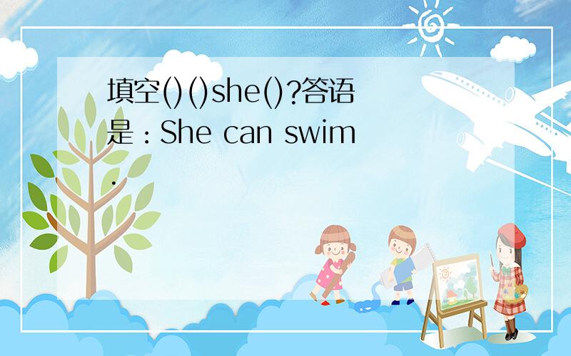 填空()()she()?答语是：She can swim.