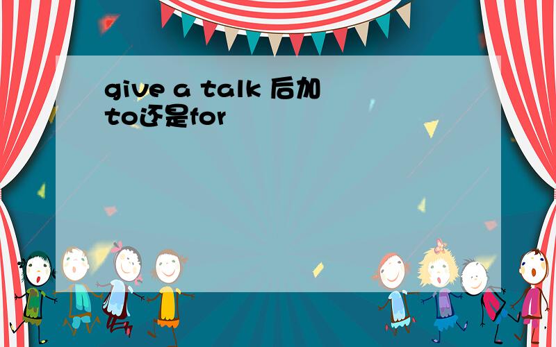 give a talk 后加to还是for