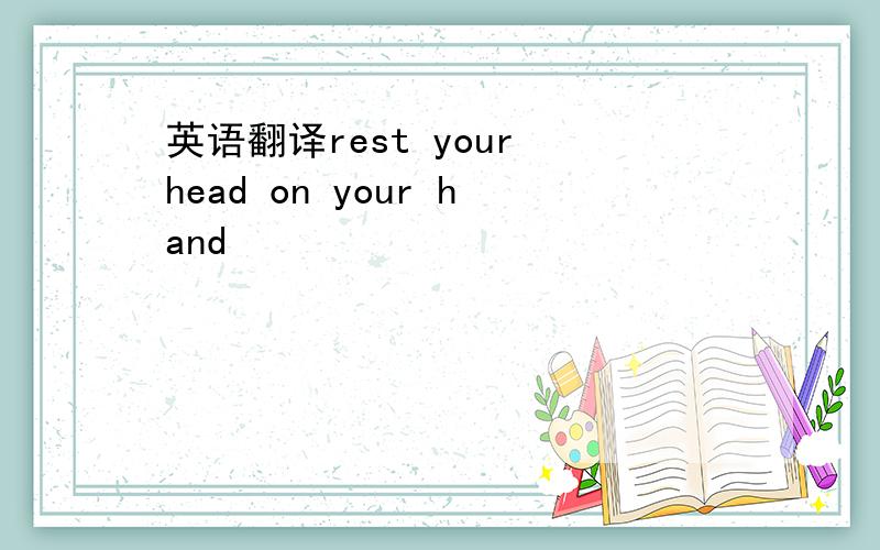 英语翻译rest your head on your hand
